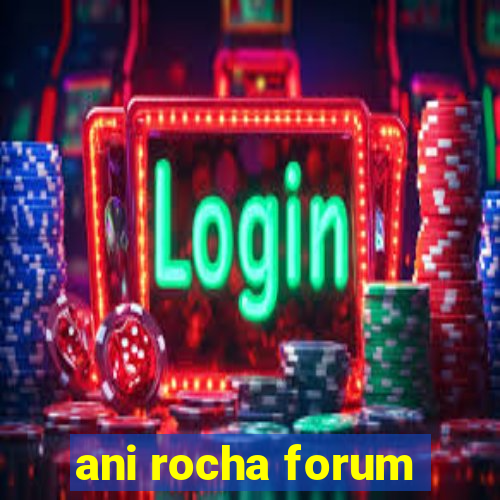 ani rocha forum