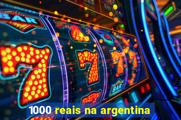 1000 reais na argentina