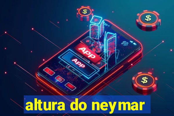 altura do neymar