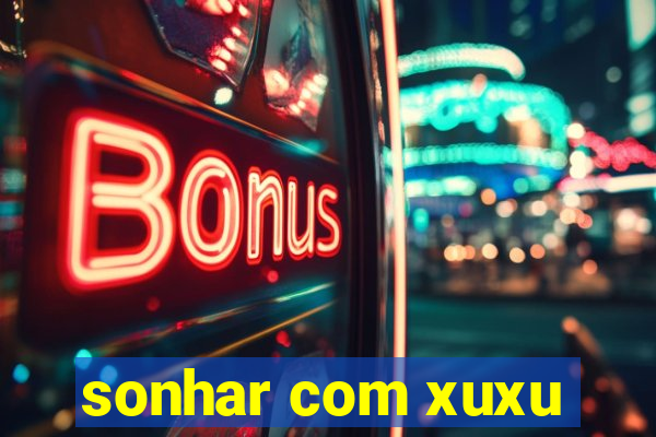 sonhar com xuxu