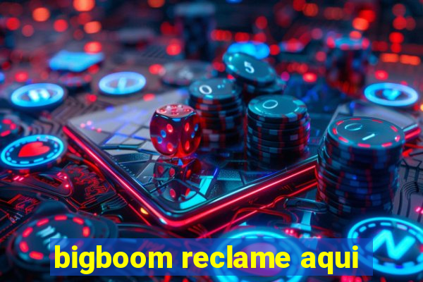 bigboom reclame aqui