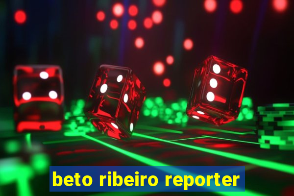 beto ribeiro reporter