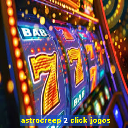 astrocreep 2 click jogos