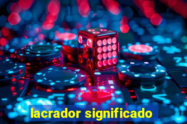 lacrador significado