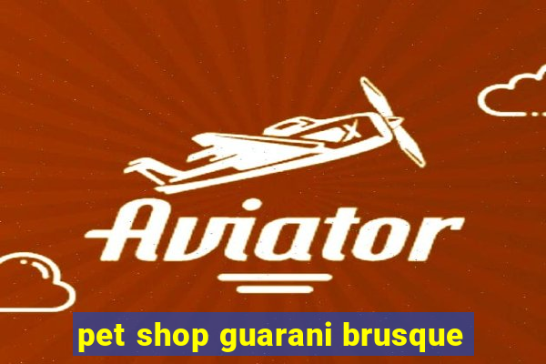 pet shop guarani brusque