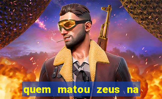 quem matou zeus na mitologia grega