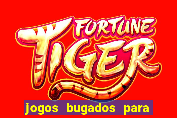 jogos bugados para ganhar dinheiro