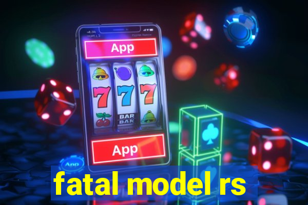 fatal model rs