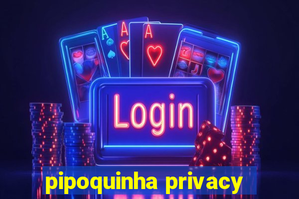 pipoquinha privacy