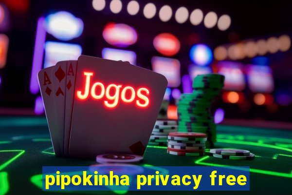 pipokinha privacy free