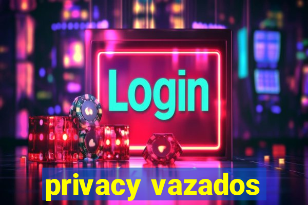 privacy vazados