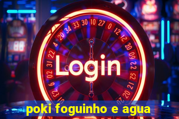 poki foguinho e agua