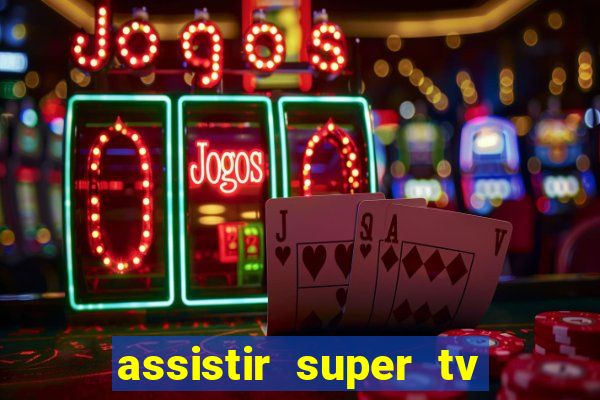 assistir super tv ao vivo