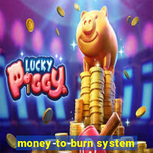 money-to-burn system