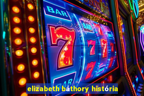 elizabeth báthory história