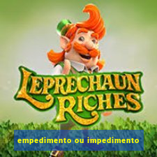 empedimento ou impedimento