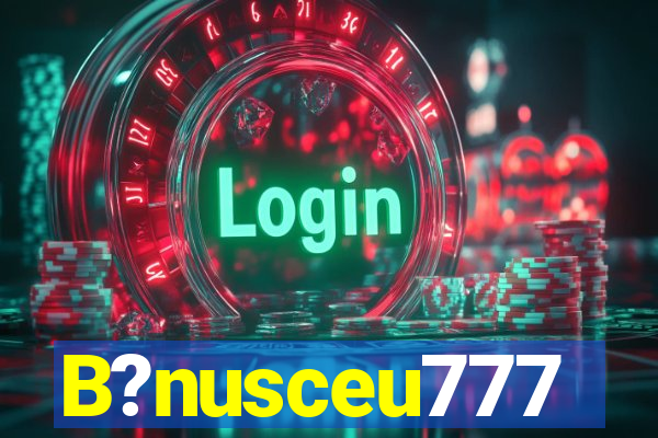 B?nusceu777