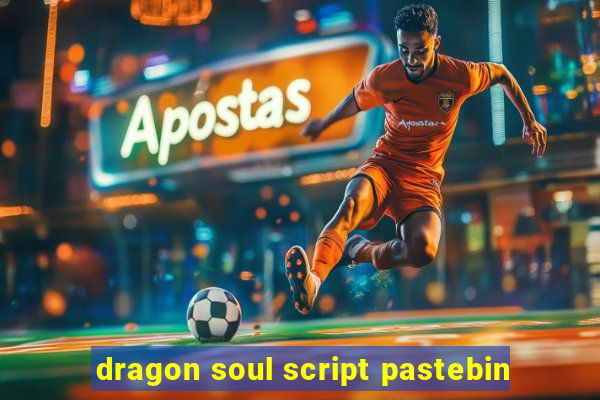 dragon soul script pastebin