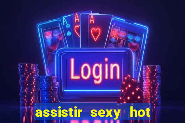 assistir sexy hot online grátis