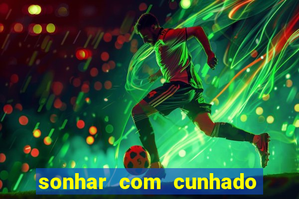 sonhar com cunhado no jogo do bicho