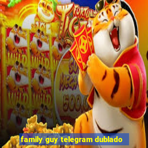 family guy telegram dublado